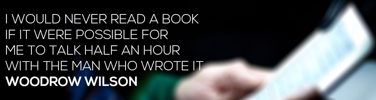 I would never read a book if it were possible for me to talk half an hour with the man who wrote it. Woodrow Wilson