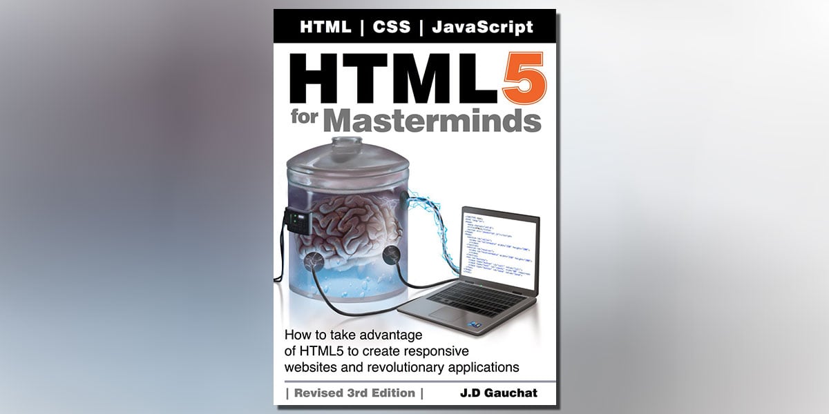 HTML5 for Masterminds, Revised 3rd Edition: How to take advantage of HTML5 to create responsive websites and revolutionary applications by J.D. Gauchat Book Cover