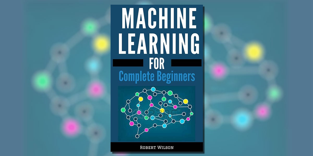  MACHINE LEARNING FOR BEGINNERS: A Visual Guide to Machine Learning with Python, Data Science, TensorFlow, Artificial Intelligence, Random Forests and Decision Trees by Robert Wilson Book Cover